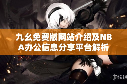 九幺免费版网站介绍及NBA办公信息分享平台解析
