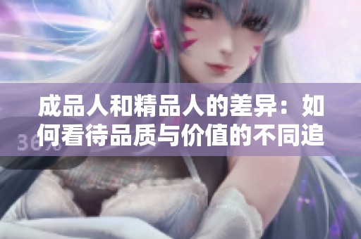 成品人和精品人的差异：如何看待品质与价值的不同追求