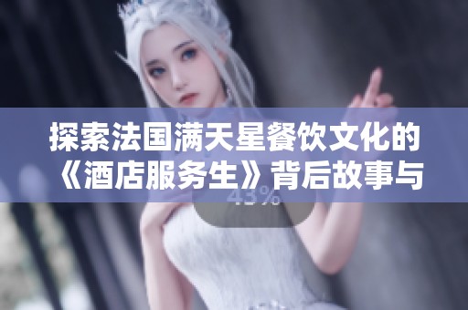 探索法国满天星餐饮文化的《酒店服务生》背后故事与职业魅力