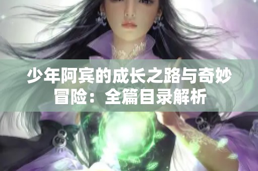 少年阿宾的成长之路与奇妙冒险：全篇目录解析