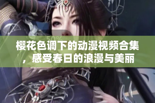 樱花色调下的动漫视频合集，感受春日的浪漫与美丽