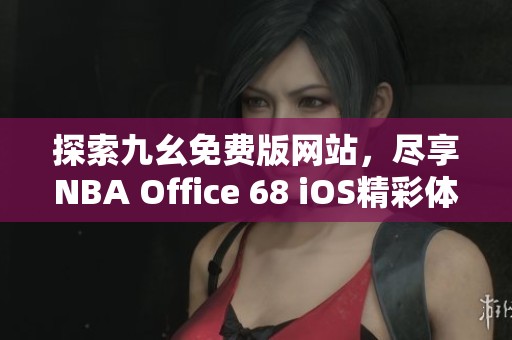 探索九幺免费版网站，尽享NBA Office 68 iOS精彩体验
