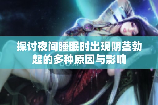 探讨夜间睡眠时出现阴茎勃起的多种原因与影响