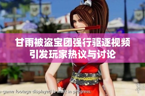 甘雨被盗宝团强行驱逐视频引发玩家热议与讨论