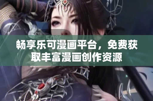 畅享乐可漫画平台，免费获取丰富漫画创作资源