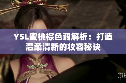 YSL蜜桃棕色调解析：打造温柔清新的妆容秘诀