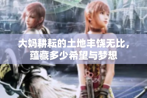 大妈耕耘的土地丰饶无比，蕴藏多少希望与梦想