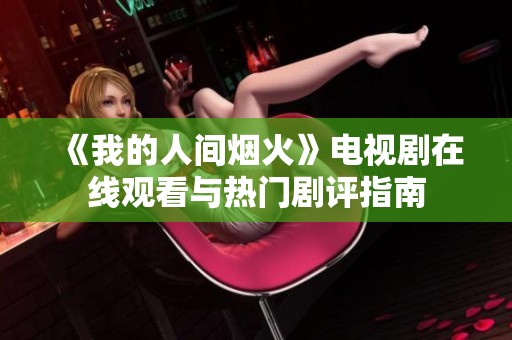 《我的人间烟火》电视剧在线观看与热门剧评指南