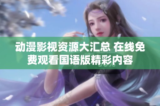 动漫影视资源大汇总 在线免费观看国语版精彩内容