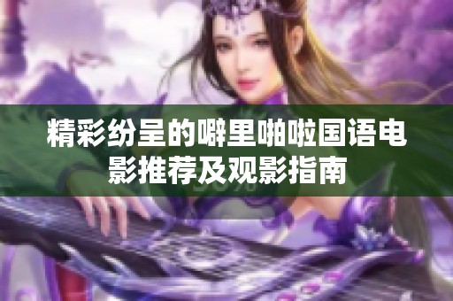 精彩纷呈的噼里啪啦国语电影推荐及观影指南