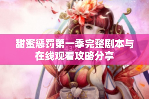 甜蜜惩罚第一季完整剧本与在线观看攻略分享