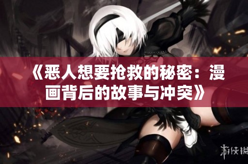 《恶人想要抢救的秘密：漫画背后的故事与冲突》