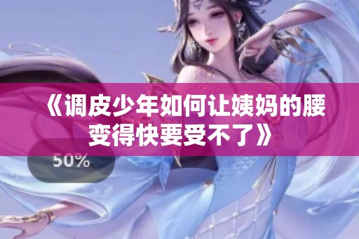 《调皮少年如何让姨妈的腰变得快要受不了》