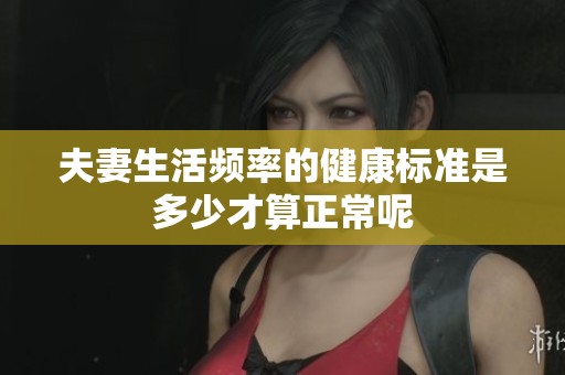 夫妻生活频率的健康标准是多少才算正常呢