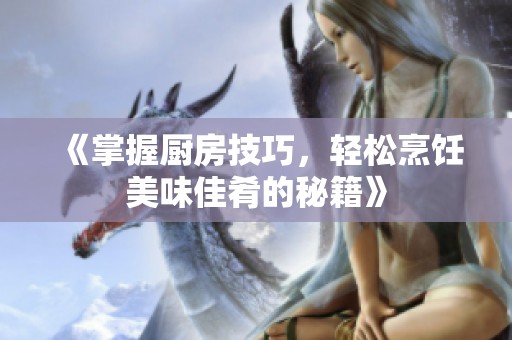 《掌握厨房技巧，轻松烹饪美味佳肴的秘籍》