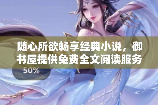 随心所欲畅享经典小说，御书屋提供免费全文阅读服务