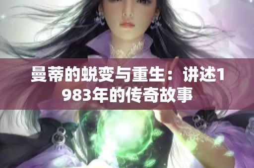 曼蒂的蜕变与重生：讲述1983年的传奇故事