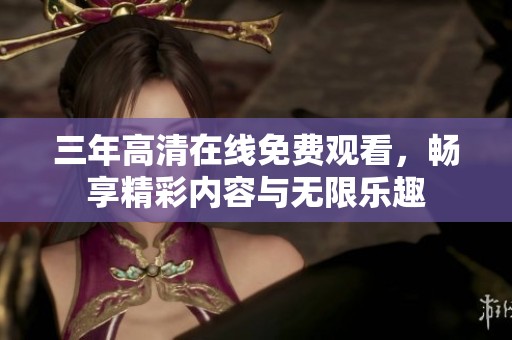 三年高清在线免费观看，畅享精彩内容与无限乐趣