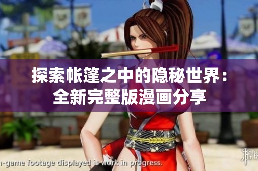 探索帐篷之中的隐秘世界：全新完整版漫画分享