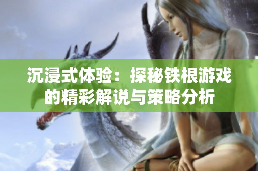 沉浸式体验：探秘铁根游戏的精彩解说与策略分析