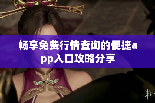 畅享免费行情查询的便捷app入口攻略分享