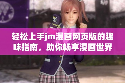 轻松上手jm漫画网页版的趣味指南，助你畅享漫画世界