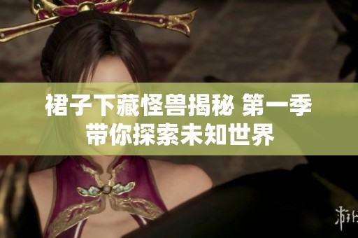 裙子下藏怪兽揭秘 第一季带你探索未知世界