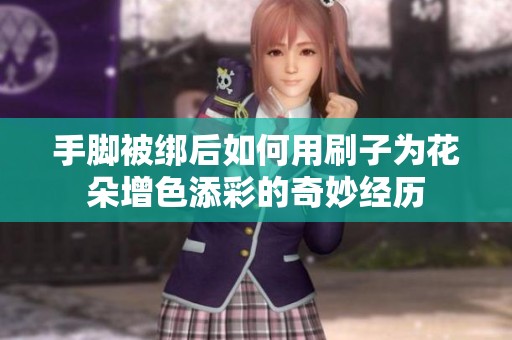 手脚被绑后如何用刷子为花朵增色添彩的奇妙经历