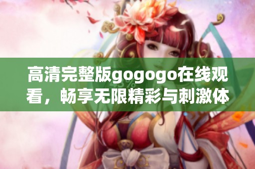 高清完整版gogogo在线观看，畅享无限精彩与刺激体验
