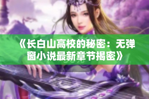《长白山高校的秘密：无弹窗小说最新章节揭密》