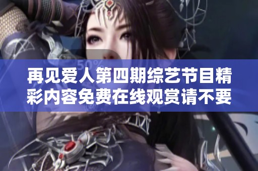 再见爱人第四期综艺节目精彩内容免费在线观赏请不要错过