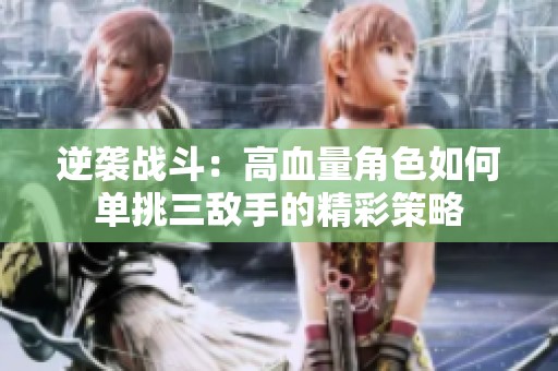 逆袭战斗：高血量角色如何单挑三敌手的精彩策略