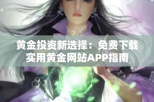 黄金投资新选择：免费下载实用黄金网站APP指南