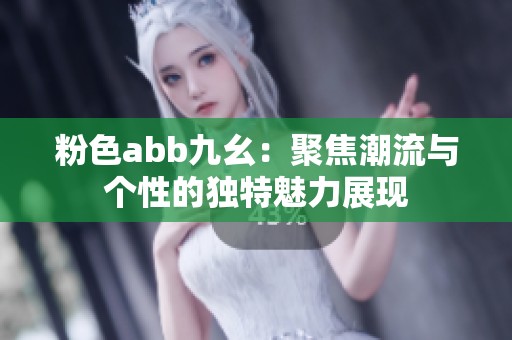 粉色abb九幺：聚焦潮流与个性的独特魅力展现
