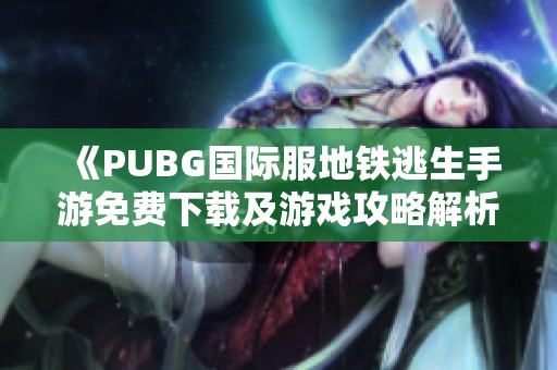 《PUBG国际服地铁逃生手游免费下载及游戏攻略解析》