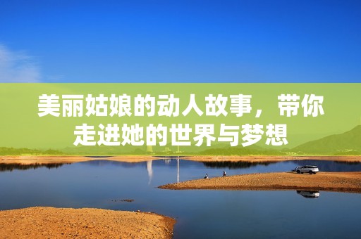 美丽姑娘的动人故事，带你走进她的世界与梦想