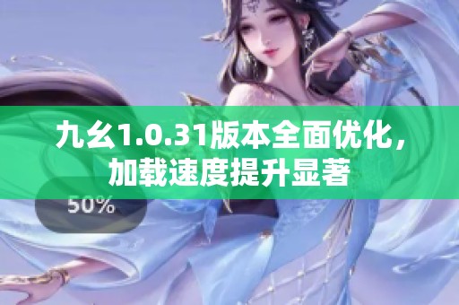 九幺1.0.31版本全面优化，加载速度提升显著