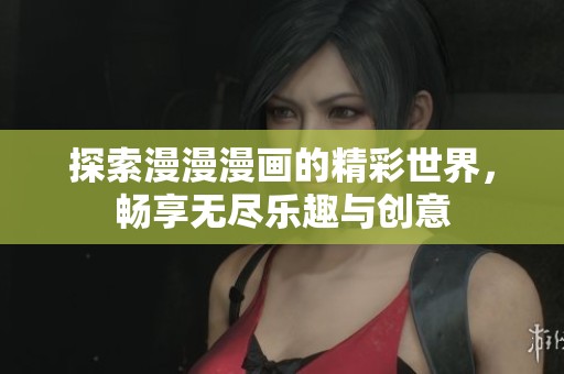 探索漫漫漫画的精彩世界，畅享无尽乐趣与创意