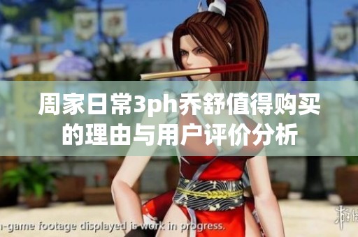 周家日常3ph乔舒值得购买的理由与用户评价分析