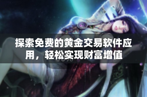 探索免费的黄金交易软件应用，轻松实现财富增值