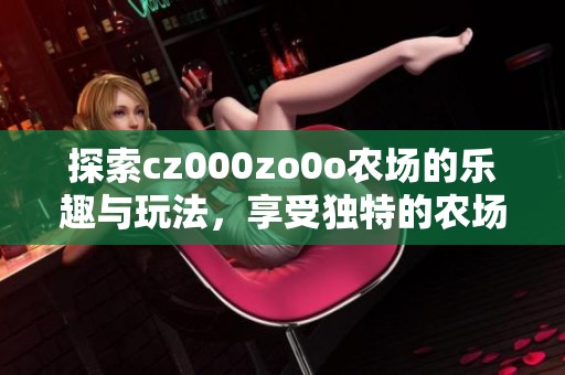 探索cz000zo0o农场的乐趣与玩法，享受独特的农场体验