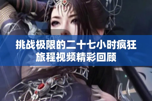 挑战极限的二十七小时疯狂旅程视频精彩回顾
