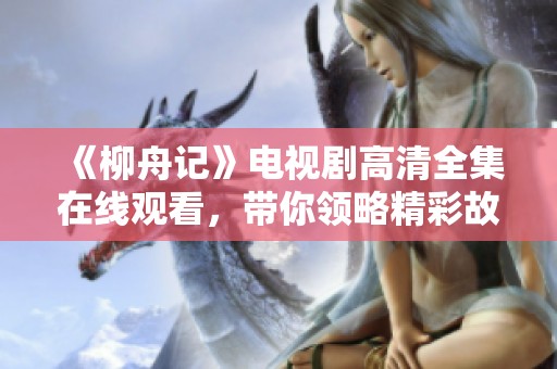 《柳舟记》电视剧高清全集在线观看，带你领略精彩故事情节
