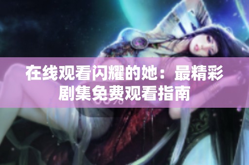 在线观看闪耀的她：最精彩剧集免费观看指南