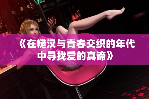 《在糙汉与青春交织的年代中寻找爱的真谛》