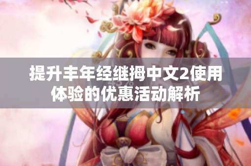 提升丰年经继拇中文2使用体验的优惠活动解析