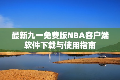 最新九一免费版NBA客户端软件下载与使用指南