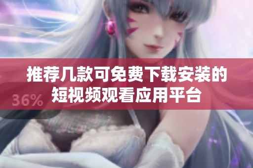 推荐几款可免费下载安装的短视频观看应用平台
