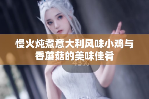 慢火炖煮意大利风味小鸡与香蘑菇的美味佳肴