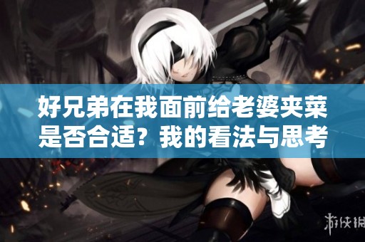好兄弟在我面前给老婆夹菜是否合适？我的看法与思考